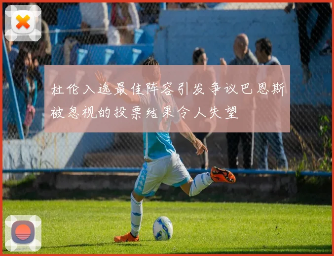 杜伦入选最佳阵容引发争议巴恩斯被忽视的投票结果令人失望