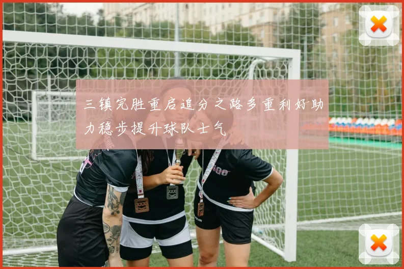 三镇完胜重启追分之路多重利好助力稳步提升球队士气