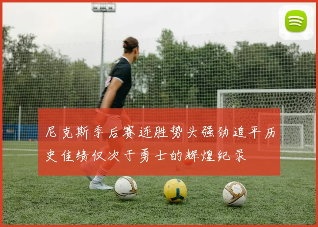 尼克斯季后赛连胜势头强劲追平历史佳绩仅次于勇士的辉煌纪录