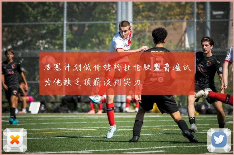活塞计划低价续约杜伦联盟普遍认为他缺乏顶薪谈判实力