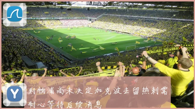 利物浦尚未决定加克波去留热刺需耐心等待后续消息