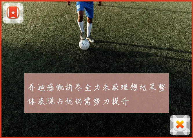 乔迪感慨拼尽全力未获理想结果整体表现占优仍需努力提升